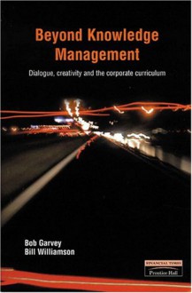 Beyond Knowledge Management: Dialogue, Creativity and the Corporate Curriculum - Bill Williamson