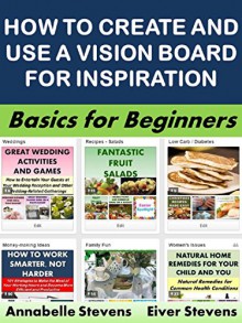 How to Create and Use a Vision Board for Inspiration: Basics for Beginners (Business Basics for Beginners Book 56) - Annabelle Stevens, Eiver Stevens Stevens