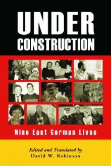 Under Construction: Nine East German Lives - David W. Robinson