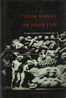 Your Money or Your Life: Economy and Religion in the Middle Ages - Goff Jacques Le