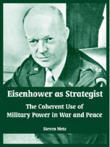 Eisenhower as Strategist: The Coherent Use of Military Power in War and Peace - Steven Metz