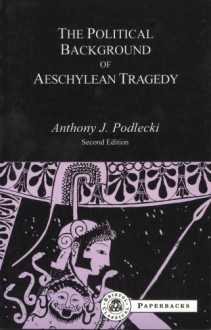 The Political Background to Aeschylean Tragedy - Anthony Podlecki