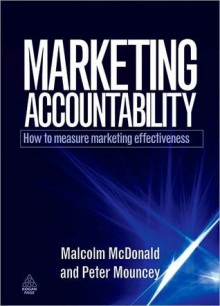 Marketing Accountability: How to Measure Marketing Effectiveness - Malcolm McDonald, Peter Mouncey