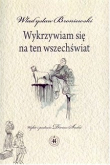 Wykrzywiam się na ten wszechświat - Władysław Broniewski