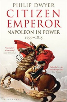 Citizen Emperor: Napoleon in Power 1799-1815 - DWYER PHILIP