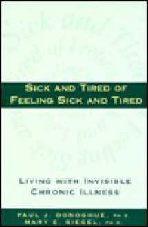 Sick and Tired of Feeling Sick and Tired: Living with Invisible Chronic Illness - Paul J. Donoghue, Mary E. Siegel