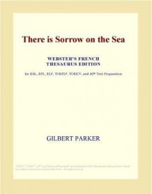 There Is Sorrow On The Sea (Webster's French Thesaurus Edition) - Gilbert Parker