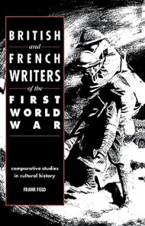 British and French Writers of the First World War: Comparative Studies in Cultural History - Frank Field