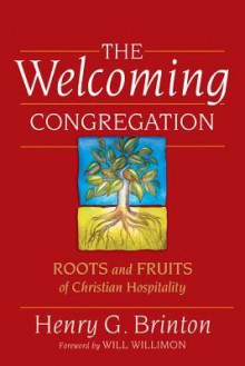 The Welcoming Congregation: Roots and Fruits of Christian Hospitality - Henry G. Brinton, William H. Willimon