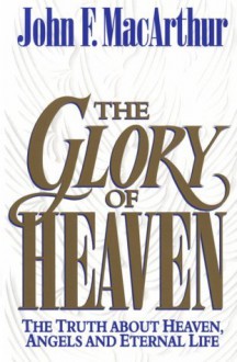 The Glory of Heaven: The Truth about Heaven, Angels and Eternal Life - John F. MacArthur Jr., Leonard G. Goss, Richard Baxter, Thomas Boston