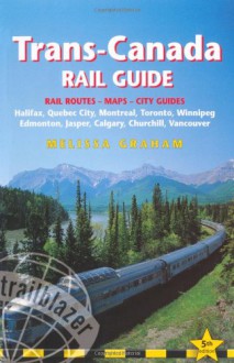 Trans-Canada Rail Guide, 5th: includes city guides to Halifax, Quebec City, Montreal, Toronto, Winnipeg, Edmonton, Jasper, Calgary, Churchill and Vancouver - Melissa Graham