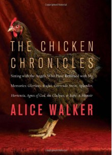 The Chicken Chronicles: Sitting with the Angels Who Have Returned with My Memories: Glorious, Rufus, Gertrude Stein, Splendor, Hortensia, Agnes of God, the Gladyses, & Babe: A Memoir - Alice Walker