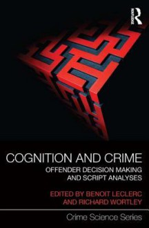 Cognition and Crime: Offender Decision Making and Script Analyses - Benoit Leclerc, Richard Wortley