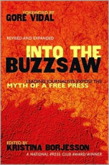 Into The Buzzsaw: LEADING JOURNALISTS EXPOSE THE MYTH OF A FREE PRESS - Kristina Borjesson, Walter Cronkite