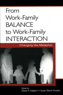 From Work-Family Balance to Work-Family Interaction: Changing the Metaphor - Diane F. Halpern, Susan Elaine Murphy