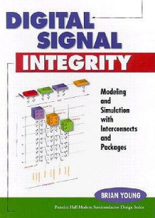 Digital Signal Integrity: Modeling and Simulation with Interconnects and Packages - Brian Young