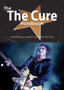 The the Cure Handbook - Everything You Need to Know about the Cure - Emily Smith