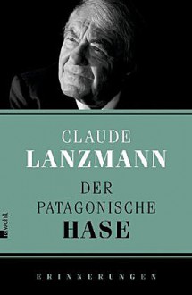 Der patagonische Hase : Erinnerungen - Claude Lanzmann, Erich Wolfgang Skwara, Claudia Steinitz, Barbara Heber-Schärer