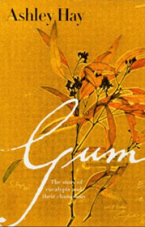 Gum: The Story of Eucalypts and Their Champions - Ashley Hay