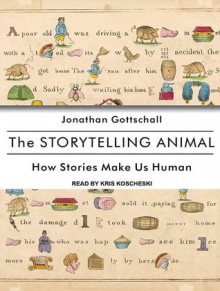 The Storytelling Animal: How Stories Make Us Human - Jonathan Gottschall, Kris Koscheski