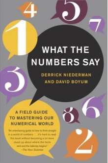 What the Numbers Say: The Indispensable Guide to Interpreting and Using Numerical Information in Aworld of Data Overload - Derrick Niederman