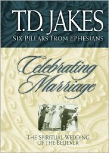 Celebrating Marriage: The Spiritual Wedding of the Believer - T.D. Jakes