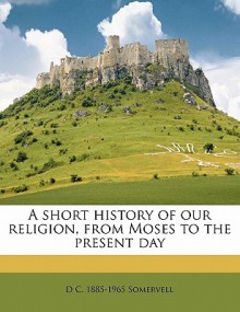 A Short History of Our Religion: From Moses to the Present Day - David Churchill Somervell