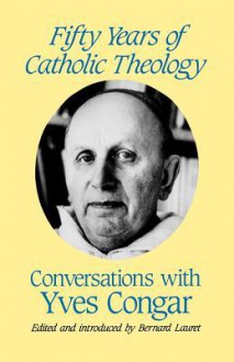 Fifty Years of Catholic Theology: Conversations with Yves Congar - Yves Congar