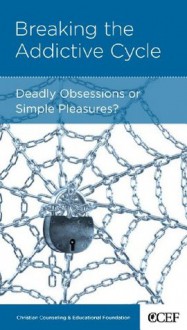 Breaking the Addictive Cycle: Deadly Obsessions or Simple Pleasures - David A. Powlison