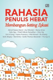 Rahasia Penulis Hebat: Membangun Setting Lokasi - Akmal Nasery Basral, Ary Nilandari, Benny Arnas, Ceko Spy, Hanna Fransisca, Chairil Gibran Ramadhan, Clara Ng, Hilal Ahmad, Ifa Avianty, Iwok Abqary, Reni Erina, Sunlie Thomas Alexander, Tria Ayu K., Gol A. Gong