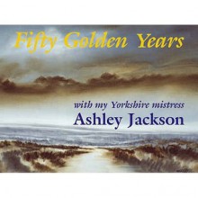 Fifty Golden Years: With My Yorkshire Mistress - Ashley Jackson