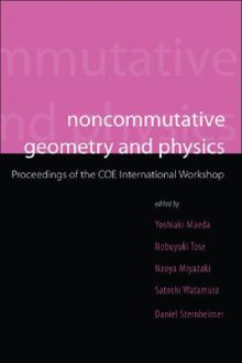 Noncommutative Geometry and Physics: Proceedings of the Coe International Workshop Yokohama, Japan 26 - 28 February, 1 - 3 March 2004 - Yoshiaki Maeda, Coe International Workshop, Nobuyuki Tose