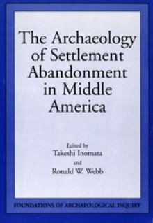 Archaeology Of Settlement Abandonment of Middle America - Takeshi Inomata, Michael Schiffer, Ronald Webb, Ronald W. Webb