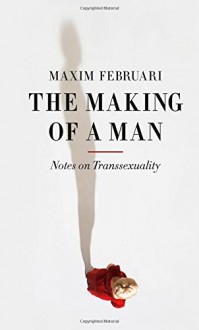 The Making of a Man: Notes on Transsexuality - Maxim Februari, Andy Brown