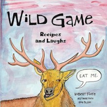 Wild Game: Recipes and Laughs - Robert Foote, Kris Blaze, Matthew Foote