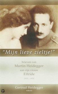 Mijn Lieve Zieltje - Brieven Van Martin Heidegger Aan Zijn Vrouw Elfride 1915-1970 - Martin Heidegger