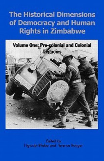 The Historical Dimensions of Democracy and Human Rights in Zimbabwe Volume One: Pre-Colonial and Colonial - Ngwabi Bhebe