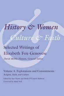 History and Women, Culture and Faith: Selected Writings of Elizabeth Fox-Genovese Volume 4. Explorations and Commitments: Religion, Faith, and Culture - Elizabeth Fox-Genovese, David Moltke-Hansen