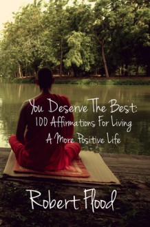 You Deserve The Best: 100 Affirmations for Living a More Positive Life - Robert Flood, Richard Denney