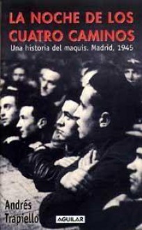 La noche de los cuatro caminos: una historia del maquis. Madrid, 1945 - Andrés Trapiello