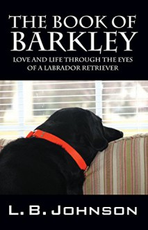 The Book of Barkley: Love and Life Through the Eyes of a Labrador Retriever - L.B. Johnson