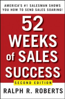 52 Weeks of Sales Success: America's #1 Salesman Shows You How to Send Sales Soaring - Ralph R. Roberts