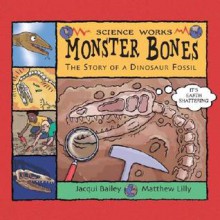 Monster Bones: The Story Of A Dinosaur Fossil (Science Works) - Jacqui Bailey