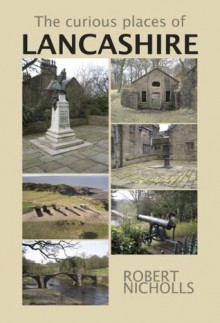 The Curious Places of Lancashire - Robert Nicholls