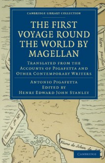 First Voyage Round the World by Magellan: Translated from the Accounts of Pigafetta and Other Contemporary Writers (Cambridge Library Collection - Hakluyt First Series) - Antonio Pigafetta, Henry Edward John Stanley