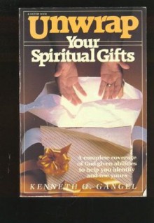 Unwrap Your Spiritual Gifts: A Complete Coverage of God-given Abilities to Help You Identify and Use Yours - Kenneth O. Gangel