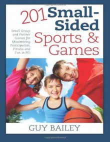 201 Small-Sided Sports & Games: Small Group & Partner Games for Maximizing Participation, Fitness & Fun in Pe! - Guy Bailey