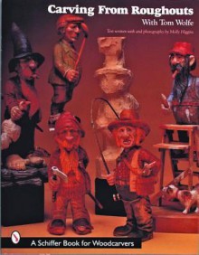 Carving from Roughouts With Tom Wolfe (Schiffer Book for Woodcarvers) - Tom Wolfe, Molly Higgins