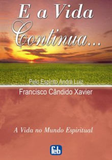 E a Vida Continua - Francisco Cândido Xavier, André Luiz