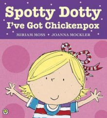 Spotty Dotty, I've Got Chickenpox. Miriam Moss, Joanna Mockler - Miriam Moss